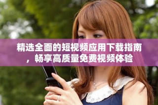 精選全面的短視頻應(yīng)用下載指南，暢享高質(zhì)量免費(fèi)視頻體驗(yàn)