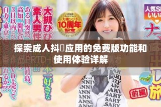 探索成人抖抈應用的免費版功能和使用體驗詳解