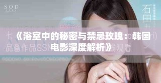《浴室中的秘密與禁忌玫瑰：韓國電影深度解析》