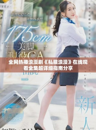 全網(wǎng)熱播浪漫劇《私藏浪漫》在線觀看全集超詳細指南分享