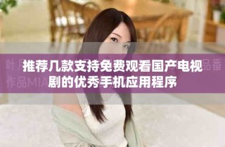 推薦幾款支持免費觀看國產電視劇的優秀手機應用程序