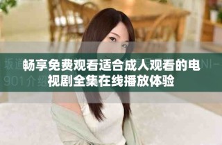 暢享免費觀看適合成人觀看的電視劇全集在線播放體驗