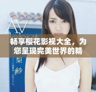 暢享櫻花影視大全，為您呈現(xiàn)完美世界的精彩影片體驗(yàn)