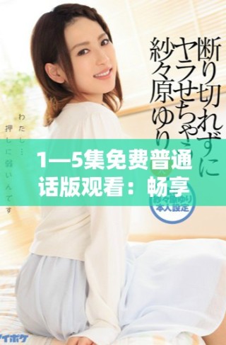 1—5集免費普通話版觀看：暢享精彩內容不容錯過