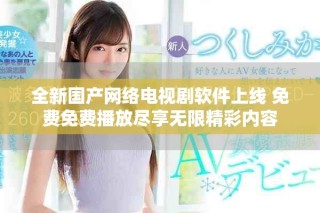 全新國產網絡電視劇軟件上線 免費免費播放盡享無限精彩內容