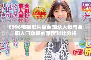 6996電視影片免費觀眾人數與全國人口數據的深度對比分析