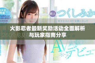 火影忍者最新獎勵活動全面解析與玩家指南分享