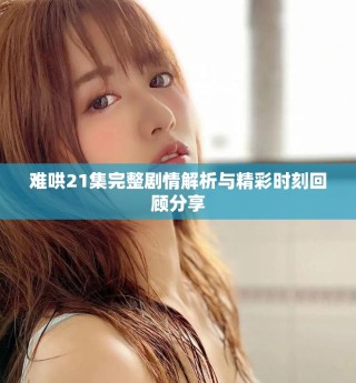 難哄21集完整劇情解析與精彩時(shí)刻回顧分享