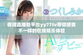 夜間直播新平臺(tái)yy77tv帶你感受不一樣的在線娛樂(lè)體驗(yàn)