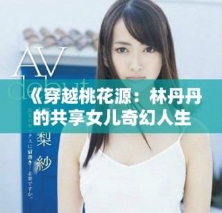 《穿越桃花源：林丹丹的共享女兒奇幻人生》