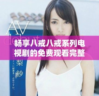 暢享八戒八戒系列電視劇的免費觀看完整指南與推薦