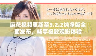 麻花視頻更新至3.2.2純凈版全面發(fā)布，暢享極致觀影體驗