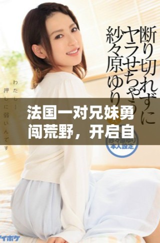 法國一對兄妹勇闖荒野，開啟自給自足的生活旅程