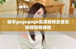 暢享gogogogo高清視頻資源無障礙觀看體驗