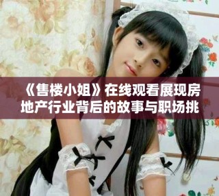 《售樓小姐》在線觀看展現房地產行業背后的故事與職場挑戰