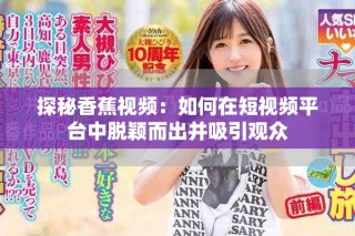 探秘香蕉視頻：如何在短視頻平臺中脫穎而出并吸引觀眾
