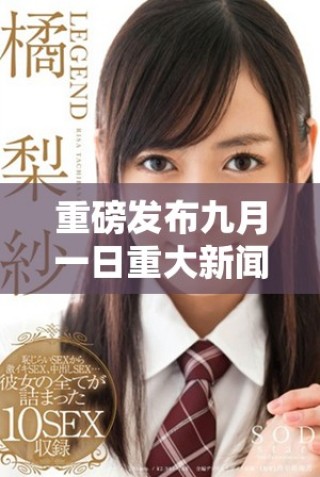 重磅發布九月一日重大新聞動態與事件匯總分享