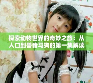 探索動物世界的奇妙之旅：從人口到獸豬馬狗的第一集解讀