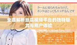 全面解析絲瓜視頻平臺(tái)的獨(dú)特魅力與用戶體驗(yàn)