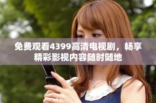 免費觀看4399高清電視劇，暢享精彩影視內容隨時隨地