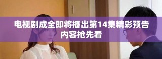 電視劇成全即將播出第14集精彩預告內容搶先看