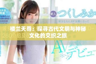 樓蘭天尊：探尋古代文明與神秘文化的交織之旅