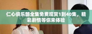 仁心俱樂部全集免費觀賞1到40集，精彩劇情等你來體驗