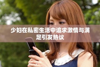 少婦在私密生活中追求激情與滿足引發熱議