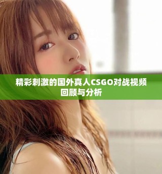 精彩刺激的國外真人CSGO對戰視頻回顧與分析
