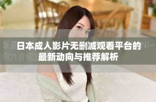 日本成人影片無刪減觀看平臺的最新動向與推薦解析