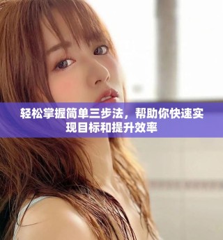 輕松掌握簡單三步法，幫助你快速實現(xiàn)目標(biāo)和提升效率
