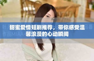 甜蜜愛情短劇推薦，帶你感受溫馨浪漫的心動瞬間