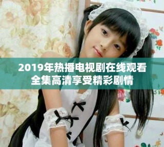 2019年熱播電視劇在線觀看全集高清享受精彩劇情
