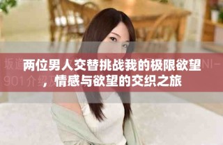 兩位男人交替挑戰我的極限欲望，情感與欲望的交織之旅