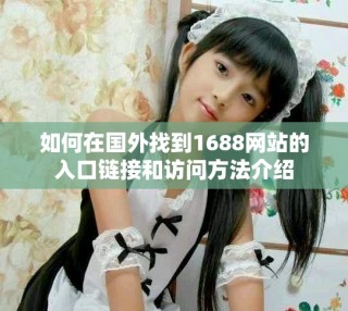 如何在國外找到1688網站的入口鏈接和訪問方法介紹