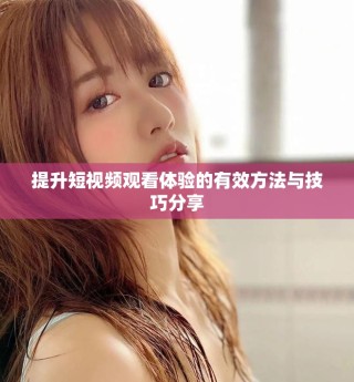 提升短視頻觀看體驗(yàn)的有效方法與技巧分享