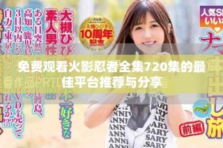 免費觀看火影忍者全集720集的最佳平臺推薦與分享