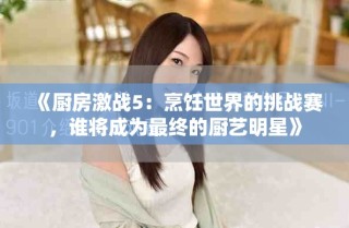 《廚房激戰5：烹飪世界的挑戰賽，誰將成為最終的廚藝明星》