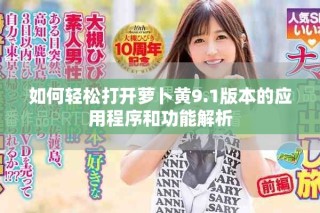如何輕松打開蘿卜黃9.1版本的應用程序和功能解析