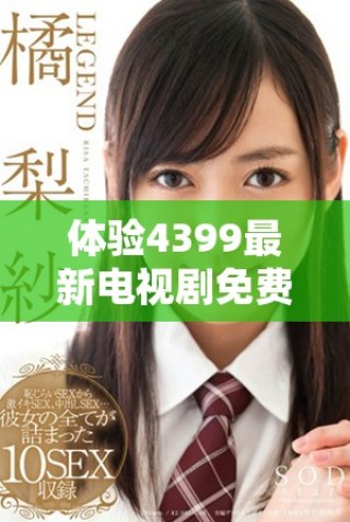 體驗4399最新電視劇免費在線觀看，暢享策馳影院高清精彩內容