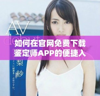 如何在官網免費下載鑒定師APP的便捷入口指南