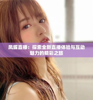 鳳蝶直播：探索全新直播體驗與互動魅力的精彩之旅