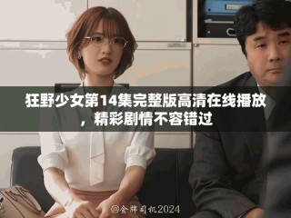 狂野少女第14集完整版高清在線播放，精彩劇情不容錯過
