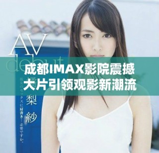 成都IMAX影院震撼大片引領觀影新潮流