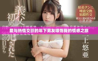 愛與熱情交織的年下男友喂飽我的情感之旅