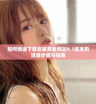 如何快速下載安裝黃金網(wǎng)站9.1版本的詳細(xì)步驟與指南