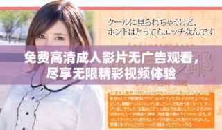 免費高清成人影片無廣告觀看，盡享無限精彩視頻體驗