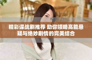 精彩諜戰劇推薦 助你領略高能懸疑與絕妙劇情的完美結合