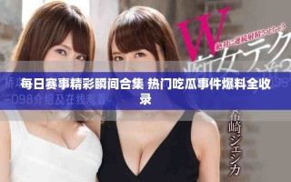 每日賽事精彩瞬間合集 熱門吃瓜事件爆料全收錄