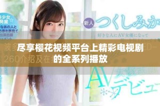 盡享櫻花視頻平臺(tái)上精彩電視劇的全系列播放